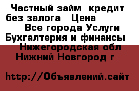 Частный займ, кредит без залога › Цена ­ 1 500 000 - Все города Услуги » Бухгалтерия и финансы   . Нижегородская обл.,Нижний Новгород г.